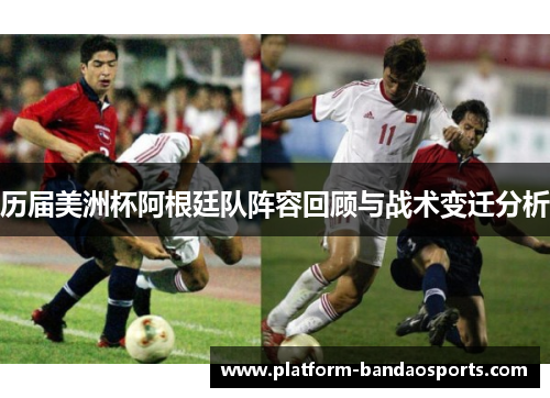 历届美洲杯阿根廷队阵容回顾与战术变迁分析