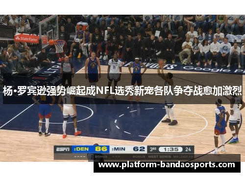 杨·罗宾逊强势崛起成NFL选秀新宠各队争夺战愈加激烈