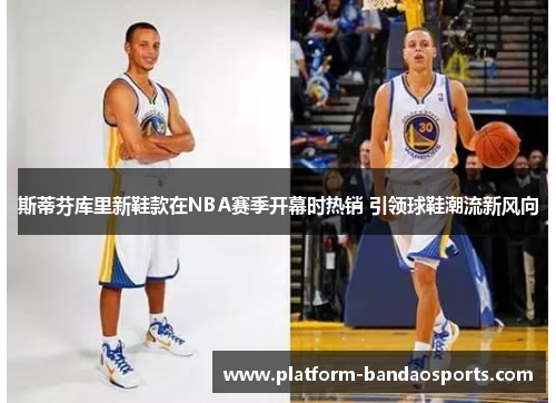 斯蒂芬库里新鞋款在NBA赛季开幕时热销 引领球鞋潮流新风向