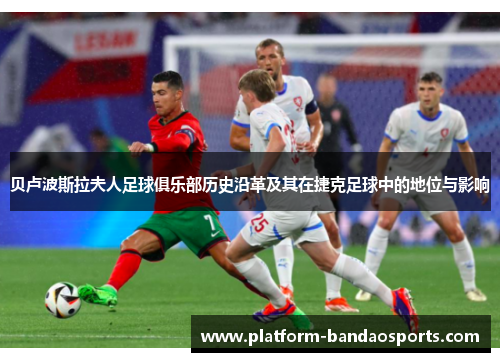 贝卢波斯拉夫人足球俱乐部历史沿革及其在捷克足球中的地位与影响