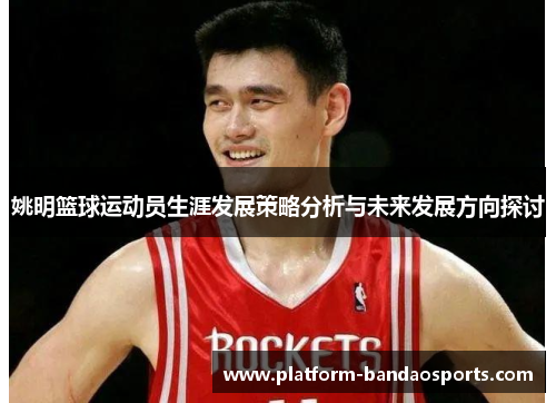 姚明篮球运动员生涯发展策略分析与未来发展方向探讨