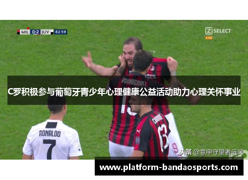 C罗积极参与葡萄牙青少年心理健康公益活动助力心理关怀事业