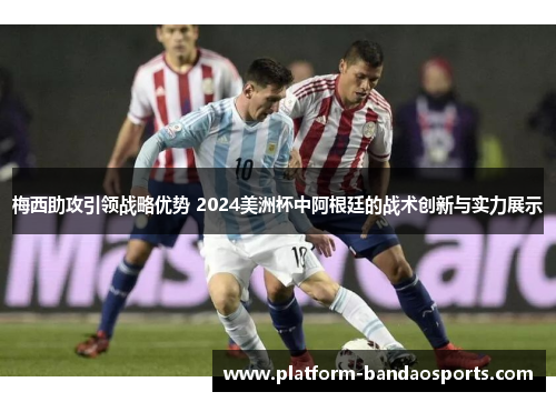 梅西助攻引领战略优势 2024美洲杯中阿根廷的战术创新与实力展示