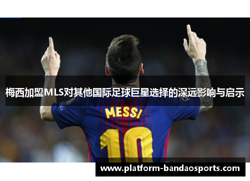 梅西加盟MLS对其他国际足球巨星选择的深远影响与启示