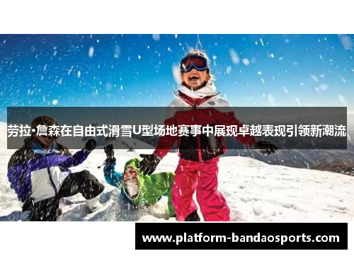 劳拉·詹森在自由式滑雪U型场地赛事中展现卓越表现引领新潮流