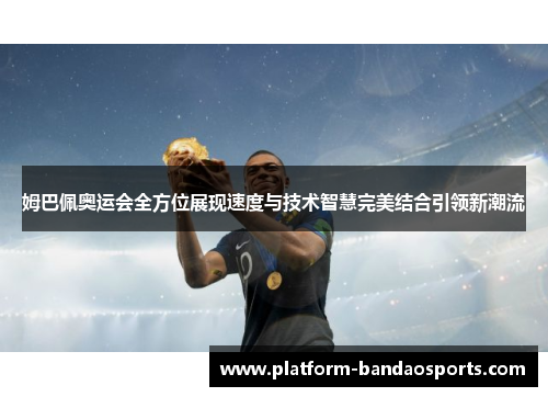 姆巴佩奥运会全方位展现速度与技术智慧完美结合引领新潮流