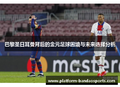巴黎圣日耳曼背后的金元足球困境与未来选择分析