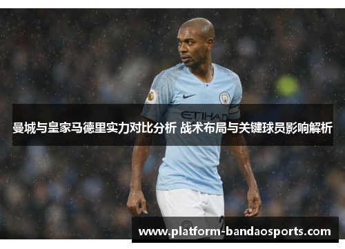 曼城与皇家马德里实力对比分析 战术布局与关键球员影响解析