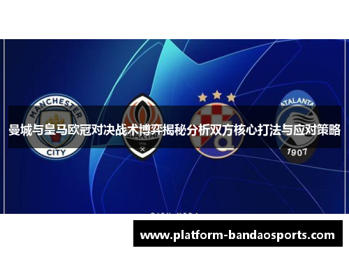 曼城与皇马欧冠对决战术博弈揭秘分析双方核心打法与应对策略
