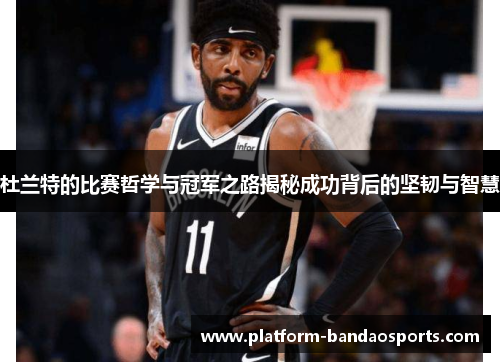 杜兰特的比赛哲学与冠军之路揭秘成功背后的坚韧与智慧
