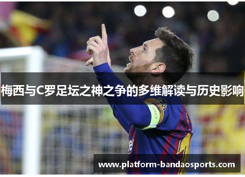 梅西与C罗足坛之神之争的多维解读与历史影响