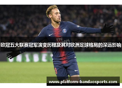 欧冠五大联赛冠军演变历程及其对欧洲足球格局的深远影响
