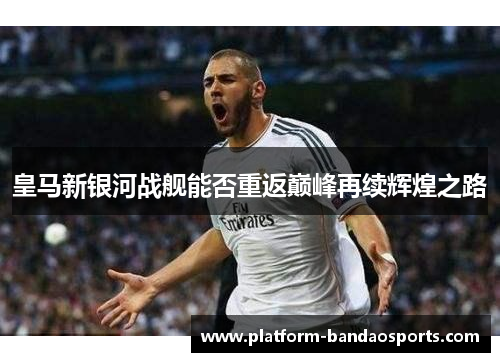 皇马新银河战舰能否重返巅峰再续辉煌之路