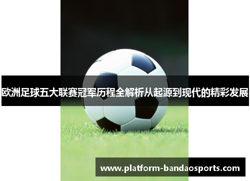欧洲足球五大联赛冠军历程全解析从起源到现代的精彩发展