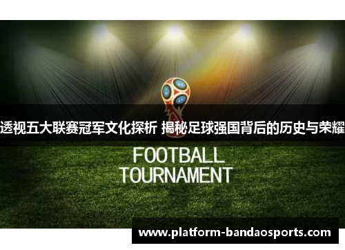 透视五大联赛冠军文化探析 揭秘足球强国背后的历史与荣耀