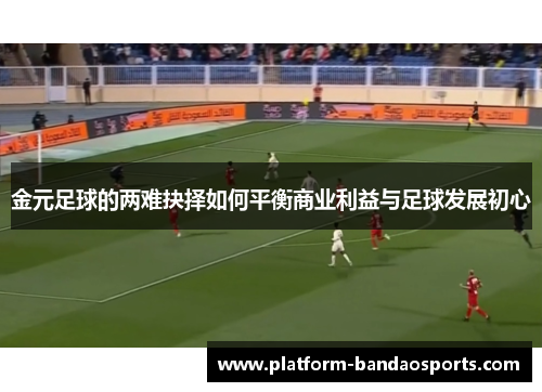 金元足球的两难抉择如何平衡商业利益与足球发展初心