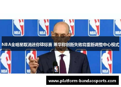 NBA全明星取消迷你锦标赛 萧华称创新失败将重新调整中心模式