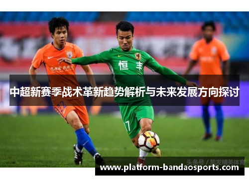中超新赛季战术革新趋势解析与未来发展方向探讨