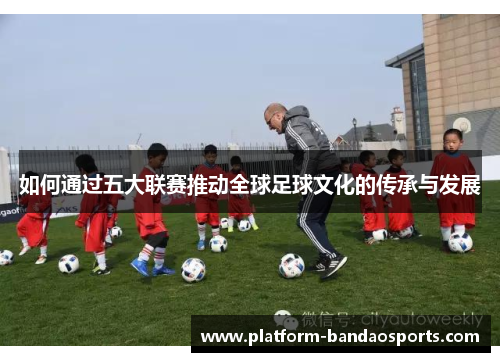 如何通过五大联赛推动全球足球文化的传承与发展