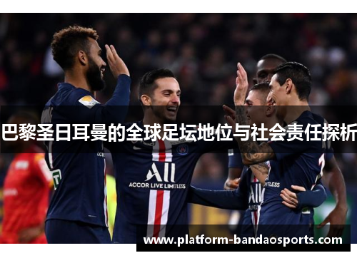 巴黎圣日耳曼的全球足坛地位与社会责任探析