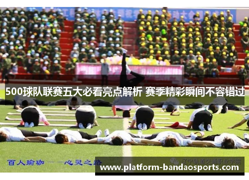 500球队联赛五大必看亮点解析 赛季精彩瞬间不容错过