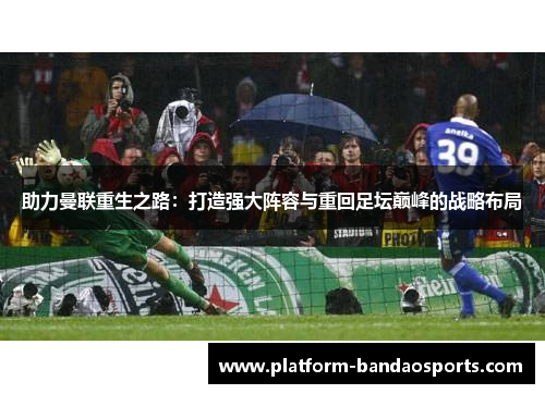 助力曼联重生之路：打造强大阵容与重回足坛巅峰的战略布局
