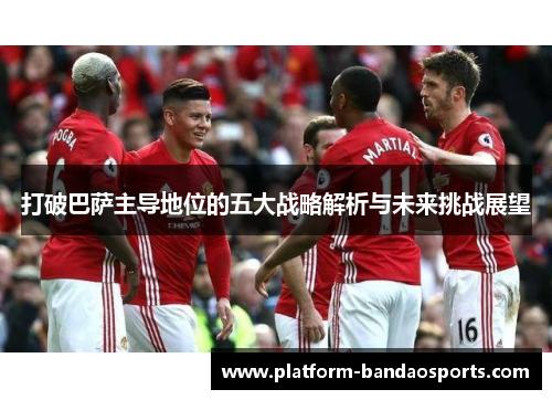 打破巴萨主导地位的五大战略解析与未来挑战展望