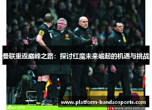 曼联重返巅峰之路：探讨红魔未来崛起的机遇与挑战