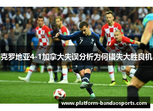 克罗地亚4-1加拿大失误分析为何错失大胜良机