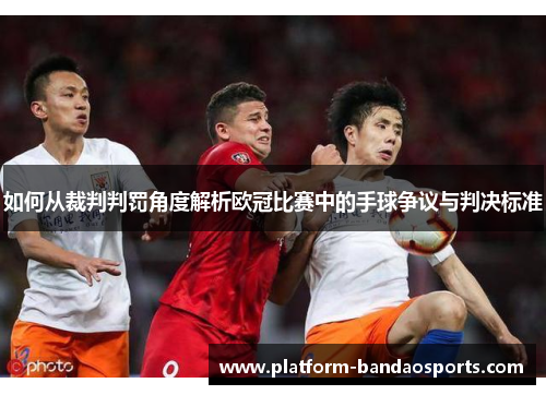 如何从裁判判罚角度解析欧冠比赛中的手球争议与判决标准