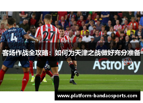 客场作战全攻略：如何为天津之战做好充分准备