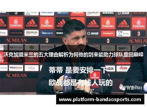 沃克加盟米兰的五大理由解析为何他的到来能助力球队重回巅峰