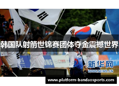 韩国队射箭世锦赛团体夺金震撼世界