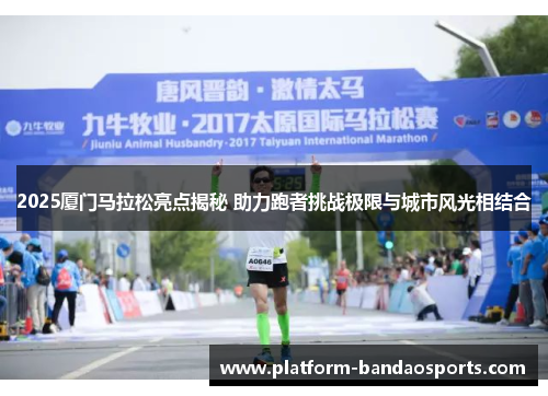 2025厦门马拉松亮点揭秘 助力跑者挑战极限与城市风光相结合