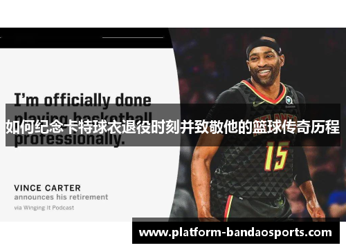 如何纪念卡特球衣退役时刻并致敬他的篮球传奇历程