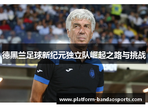 德黑兰足球新纪元独立队崛起之路与挑战