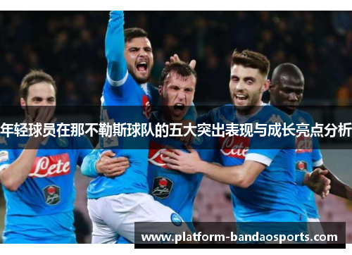 年轻球员在那不勒斯球队的五大突出表现与成长亮点分析
