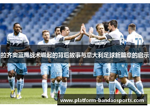 拉齐奥蓝鹰战术崛起的背后故事与意大利足球新篇章的启示