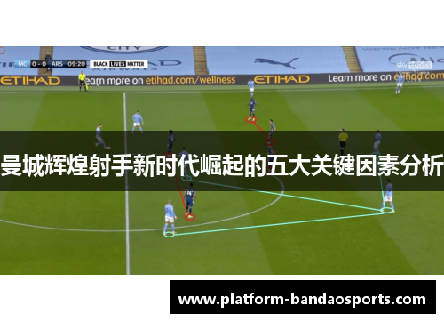 曼城辉煌射手新时代崛起的五大关键因素分析