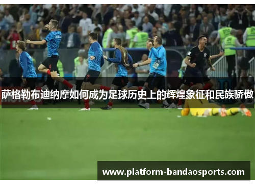 萨格勒布迪纳摩如何成为足球历史上的辉煌象征和民族骄傲