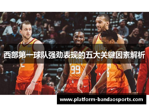 西部第一球队强劲表现的五大关键因素解析