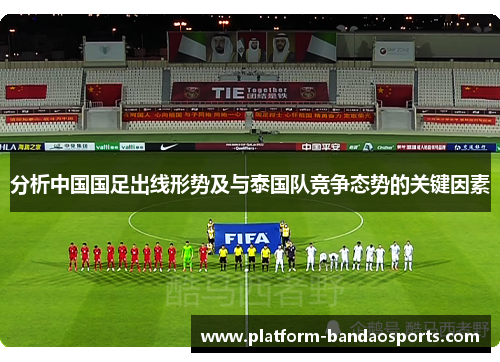 分析中国国足出线形势及与泰国队竞争态势的关键因素