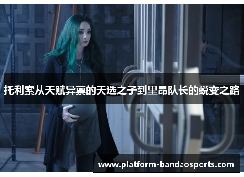 托利索从天赋异禀的天选之子到里昂队长的蜕变之路