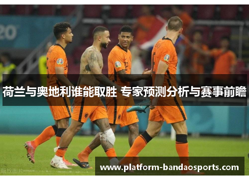 荷兰与奥地利谁能取胜 专家预测分析与赛事前瞻