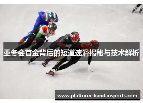 亚冬会首金背后的短道速滑揭秘与技术解析