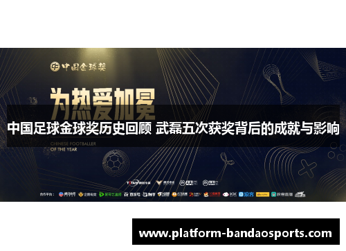 中国足球金球奖历史回顾 武磊五次获奖背后的成就与影响
