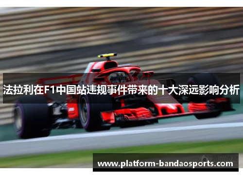 法拉利在F1中国站违规事件带来的十大深远影响分析