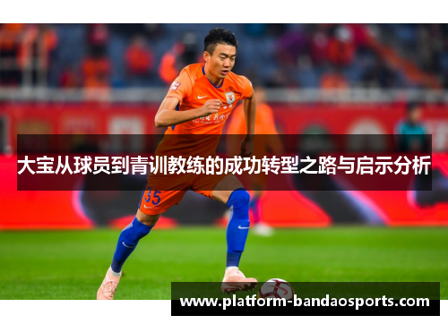 大宝从球员到青训教练的成功转型之路与启示分析