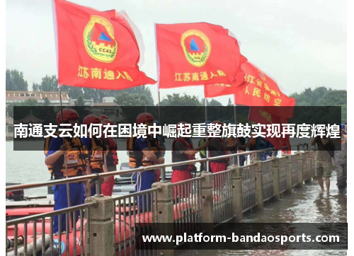 南通支云如何在困境中崛起重整旗鼓实现再度辉煌