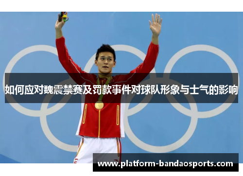 如何应对魏震禁赛及罚款事件对球队形象与士气的影响